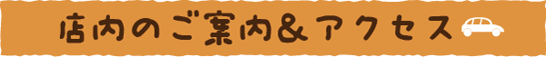 店内のご案内＆アクセス